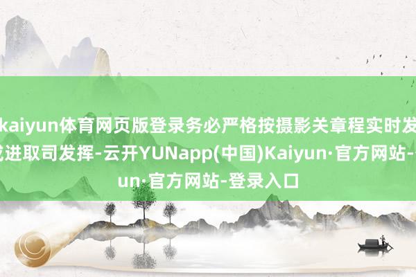 kaiyun体育网页版登录务必严格按摄影关章程实时发布公告或进取司发挥-云开YUNapp(中国)Kaiyun·官方网站-登录入口