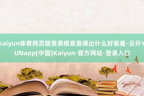 kaiyun体育网页版登录根底莫得出什么好装备-云开YUNapp(中国)Kaiyun·官方网站-登录入口